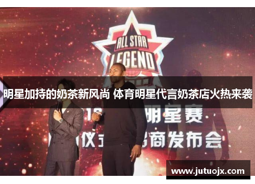 明星加持的奶茶新风尚 体育明星代言奶茶店火热来袭