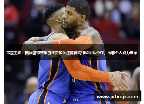 雷霆主帅：国际篮球赛事应该更多关注体育精神和团队合作，而非个人能力展示