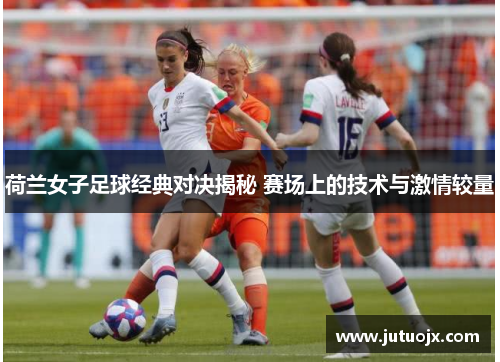 荷兰女子足球经典对决揭秘 赛场上的技术与激情较量